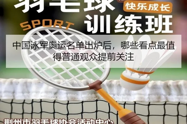 中国泳军奥运名单出炉后，哪些看点最值得普通观众提前关注